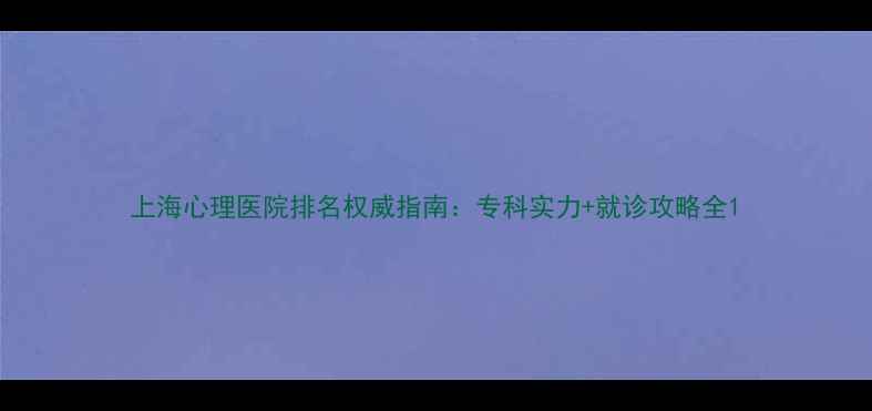 图片 上海心理医院排名权威指南：专科实力+就诊攻略全1