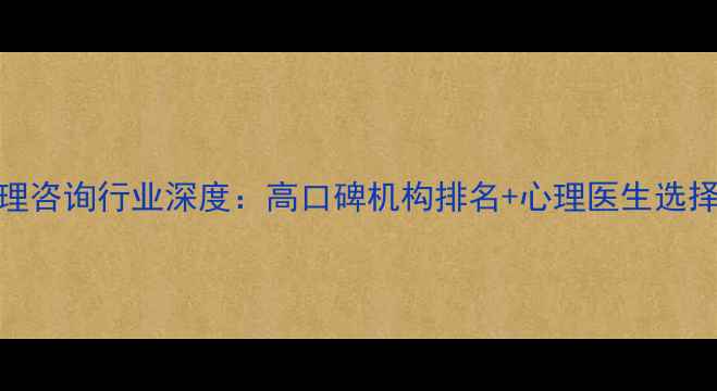 图片 上海心理咨询行业深度：高口碑机构排名+心理医生选择全攻略