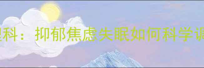 图片 上海瑞金医院精神心理科：抑郁焦虑失眠如何科学调理？5大权威诊疗方案