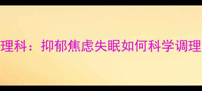 图片 上海瑞金医院精神心理科：抑郁焦虑失眠如何科学调理？5大权威诊疗方案1