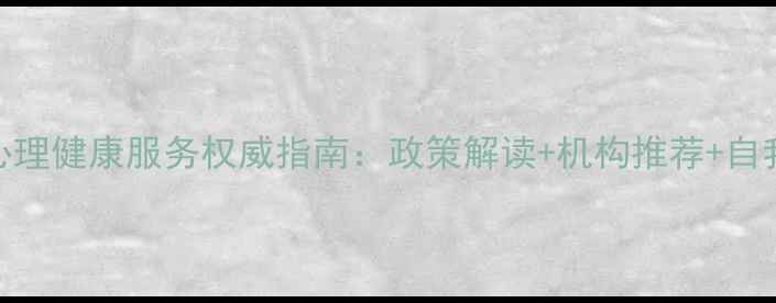 图片 上海长宁区心理健康服务权威指南：政策解读+机构推荐+自我调节全攻略