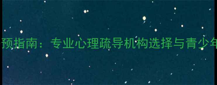 图片 上海青少年焦虑抑郁干预指南：专业心理疏导机构选择与青少年心理健康维护全攻略2