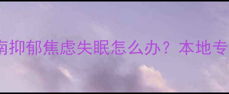 图片 上饶市心理医生服务指南抑郁焦虑失眠怎么办？本地专业心理科医生在线问诊2