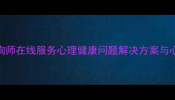 图片 专业心理咨询师在线服务心理健康问题解决方案与心理疏导指南