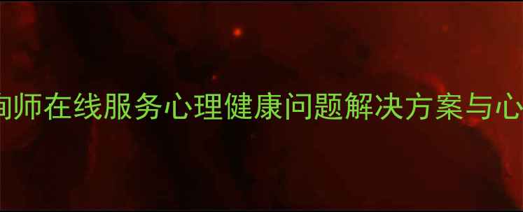 图片 专业心理咨询师在线服务心理健康问题解决方案与心理疏导指南1