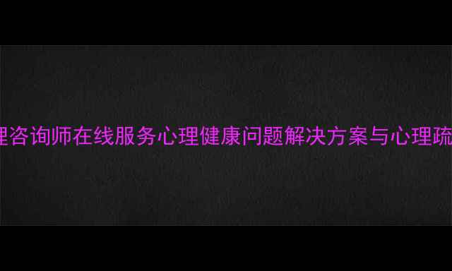 图片 专业心理咨询师在线服务心理健康问题解决方案与心理疏导指南2