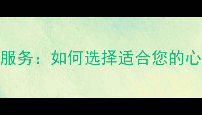 图片 专业心理咨询服务：如何选择适合您的心理咨询机构？