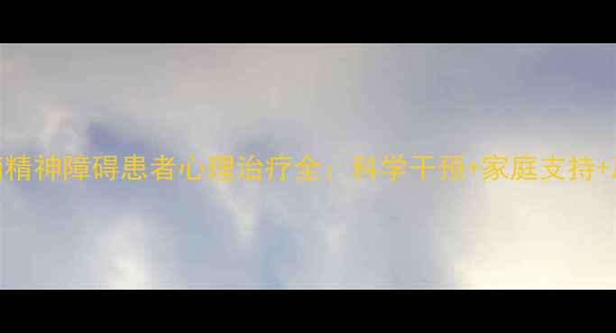 图片 专业指南精神障碍患者心理治疗全：科学干预+家庭支持+康复路径