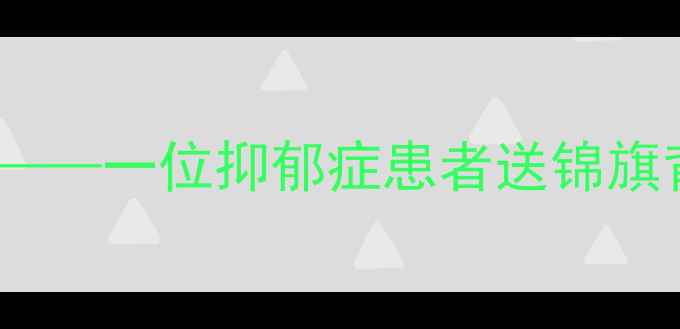 图片 专业解开心结赢得新生希望——一位抑郁症患者送锦旗背后的心理健康服务启示录2