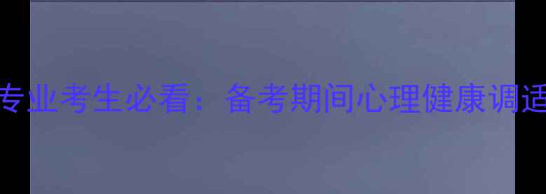 图片 专升本学前教育专业考生必看：备考期间心理健康调适与压力应对策略