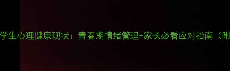图片 专家深度中学生心理健康现状：青春期情绪管理+家长必看应对指南（附真实案例）