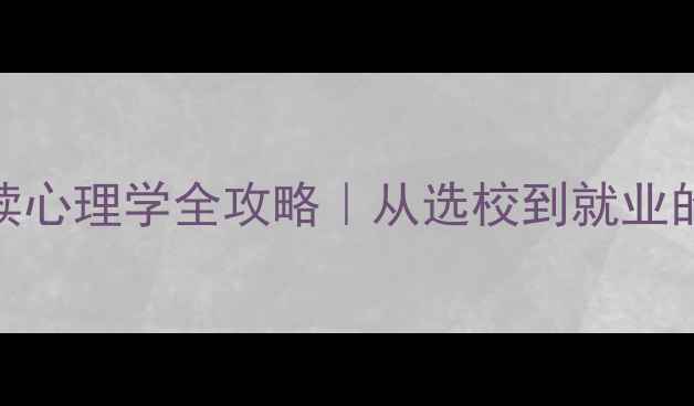 图片 专科生出国读心理学全攻略｜从选校到就业的避坑指南✨