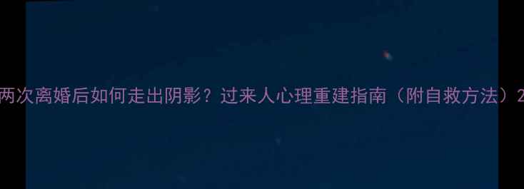 图片 两次离婚后如何走出阴影？过来人心理重建指南（附自救方法）2