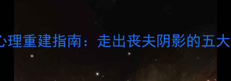 图片 丧偶女性心理重建指南：走出丧夫阴影的五大关键步骤1