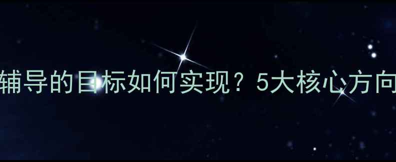 图片 个体心理辅导的目标如何实现？5大核心方向+全攻略2