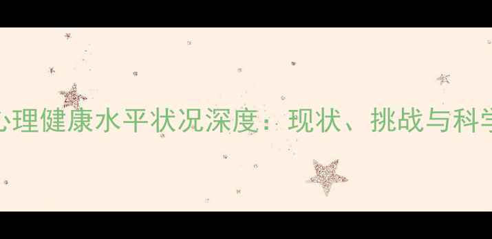 图片 中国国民心理健康水平状况深度：现状、挑战与科学应对指南