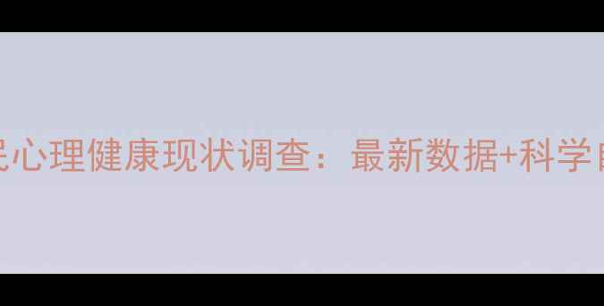 图片 中国居民心理健康现状调查：最新数据+科学自救指南