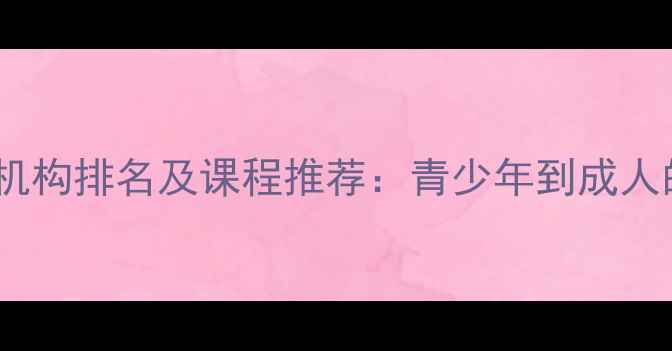 图片 中国心理健康教育机构排名及课程推荐：青少年到成人的全周期解决方案2