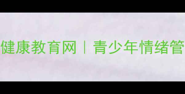 图片 中国心理健康教育网｜青少年情绪管理全攻略