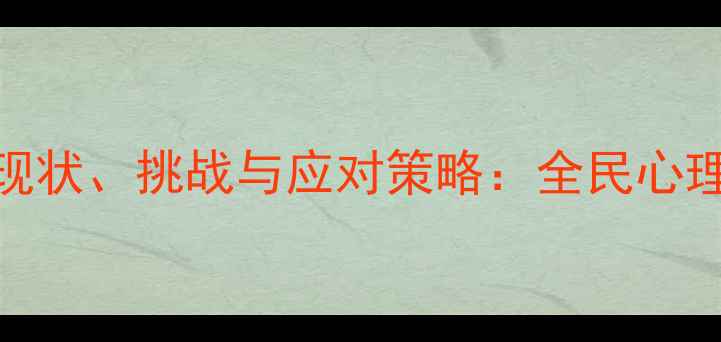 图片 中国心理健康服务现状、挑战与应对策略：全民心理健康建设路径探析