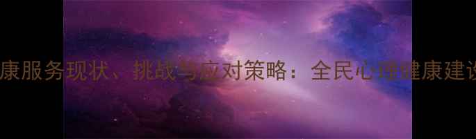图片 中国心理健康服务现状、挑战与应对策略：全民心理健康建设路径探析2