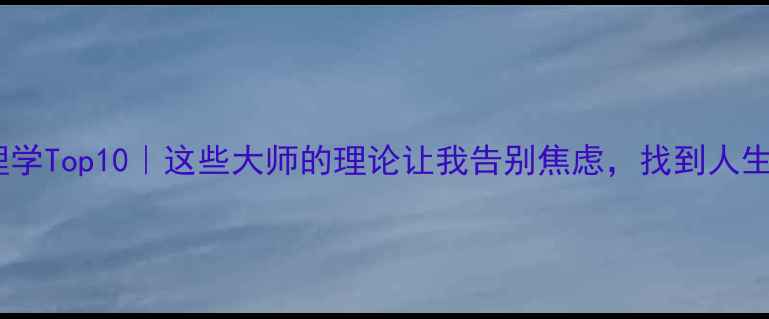 图片 中国心理学Top10｜这些大师的理论让我告别焦虑，找到人生方向✨2