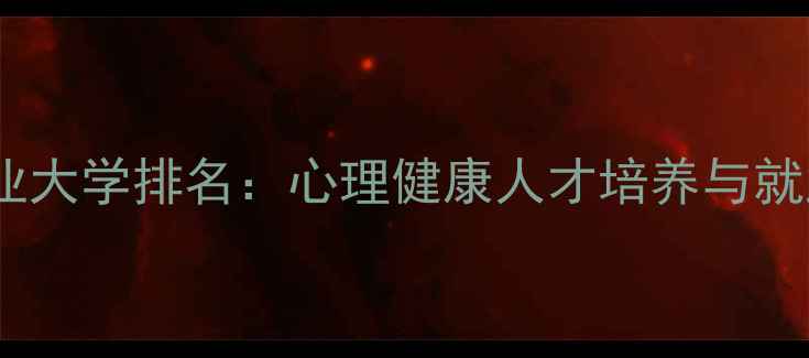图片 中国心理学专业大学排名：心理健康人才培养与就业前景全指南2