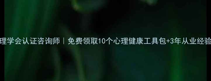 图片 中国心理学会认证咨询师｜免费领取10个心理健康工具包+3年从业经验全公开