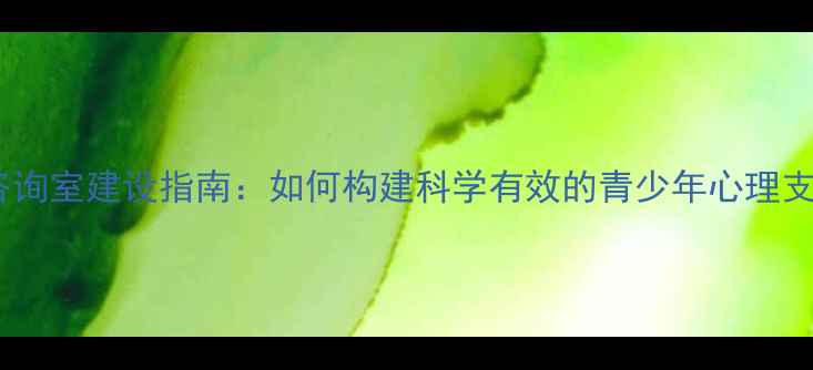 图片 中学心理咨询室建设指南：如何构建科学有效的青少年心理支持体系？2