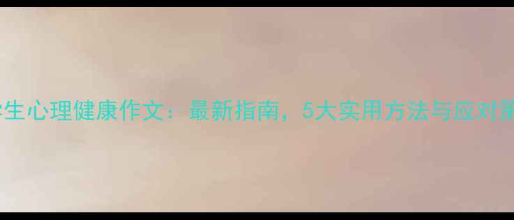 图片 中学生心理健康作文：最新指南，5大实用方法与应对策略1