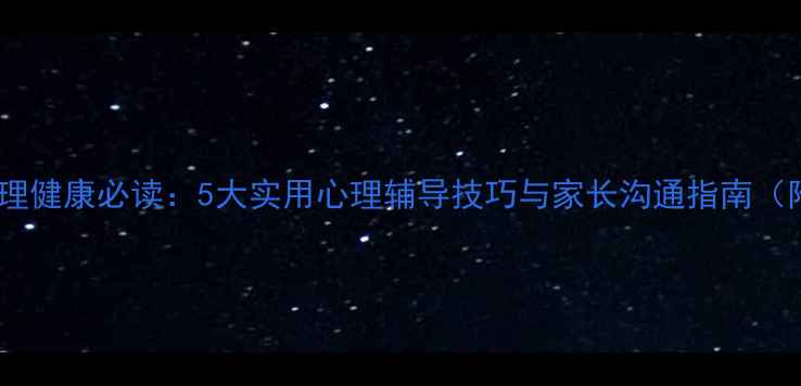 图片 中学生心理健康必读：5大实用心理辅导技巧与家长沟通指南（附案例）1