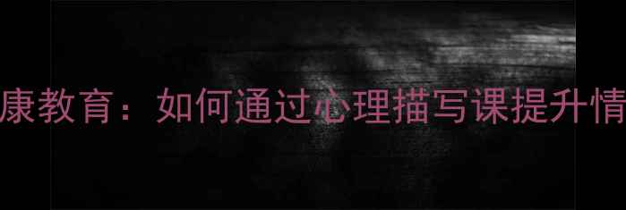 图片 中学生心理健康教育：如何通过心理描写课提升情绪管理能力？