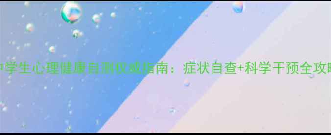图片 中学生心理健康自测权威指南：症状自查+科学干预全攻略