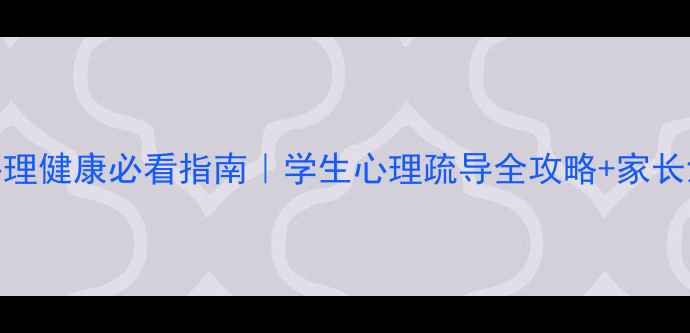 图片 中小学心理健康必看指南｜学生心理疏导全攻略+家长沟通话术