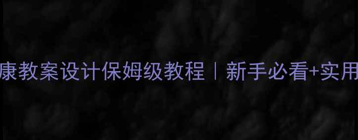 图片 中小学心理健康教案设计保姆级教程｜新手必看+实用技巧+资源包1