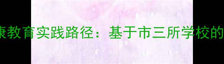 图片 中小学心理健康教育实践路径：基于市三所学校的典型案例分析1