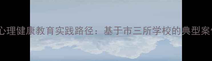 图片 中小学心理健康教育实践路径：基于市三所学校的典型案例分析2