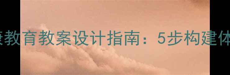 图片 中小学心理健康教育教案设计指南：5步构建体系化教学方案1