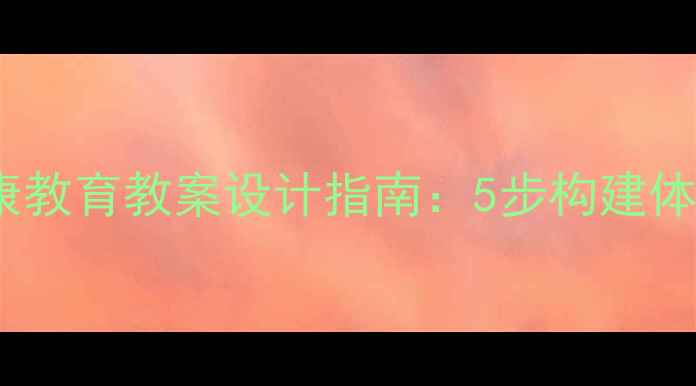 图片 中小学心理健康教育教案设计指南：5步构建体系化教学方案2