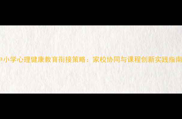 图片 中小学心理健康教育衔接策略：家校协同与课程创新实践指南1