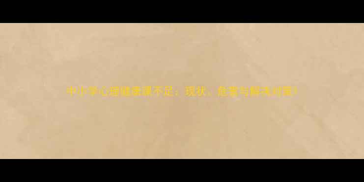 图片 中小学心理健康课不足：现状、危害与解决对策1