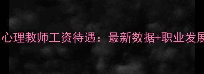 图片 中小学心理教师工资待遇：最新数据+职业发展路径2
