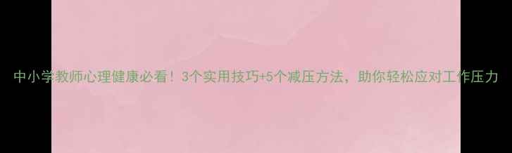 图片 中小学教师心理健康必看！3个实用技巧+5个减压方法，助你轻松应对工作压力