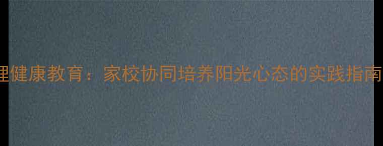 图片 中小学生心理健康教育：家校协同培养阳光心态的实践指南（最新版）1