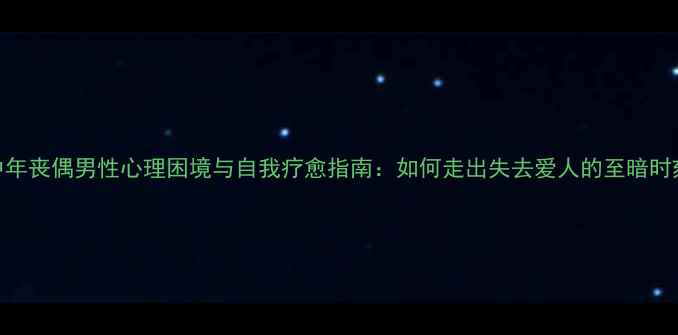 图片 中年丧偶男性心理困境与自我疗愈指南：如何走出失去爱人的至暗时刻