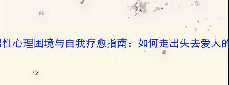 图片 中年丧偶男性心理困境与自我疗愈指南：如何走出失去爱人的至暗时刻2