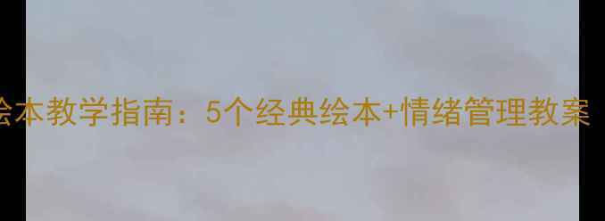 图片 中班心理健康绘本教学指南：5个经典绘本+情绪管理教案（附教学PPT）2