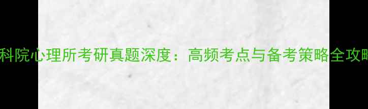 图片 中科院心理所考研真题深度：高频考点与备考策略全攻略1