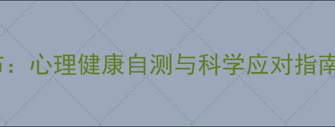 图片 中科院权威发布：心理健康自测与科学应对指南（附自测题）1
