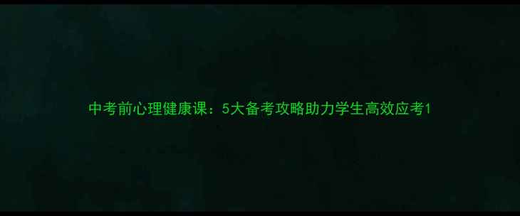 图片 中考前心理健康课：5大备考攻略助力学生高效应考1